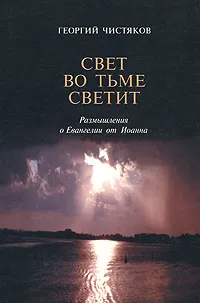 Обложка книги Свет во тьме светит: Размышления о Евангелии от Иоанна, Чистяков Георгий Петрович