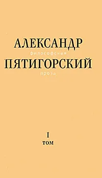 Обложка книги Александр Пятигорский. Философская проза. Том 1. Философия одного переулка, Александр Пятигорский