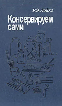 Обложка книги Консервируем сами, Р. Э. Лойко