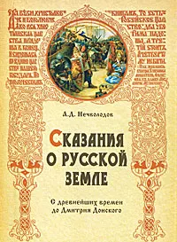 Обложка книги Сказания о Русской земле. С древнейших времен до Дмитрия Донского, А. Д. Нечволодов