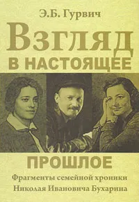 Обложка книги Взгляд в настоящее прошлое. Фрагменты семейной хроники Николая Ивановича Бухарина, Э. Б. Гурвич