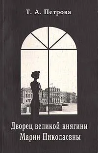 Обложка книги Дворец великой княгини Марии Николаевны, Т. А. Петрова