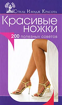 Обложка книги Красивые ножки. 200 полезных советов, А. В. Колпакова, Е. А. Власенко