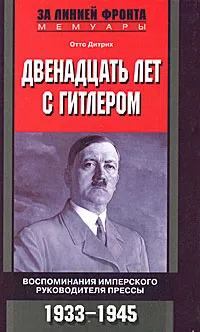 Обложка книги Двенадцать лет с Гитлером. Воспоминания имперского руководителя прессы. 1933-1945, Дитрих Отто, Игоревский Л. А.