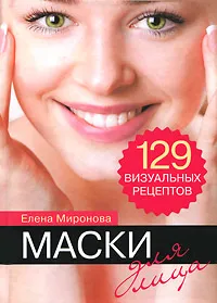 Обложка книги Маски для лица. 129 визуальных рецептов, Елена Миронова