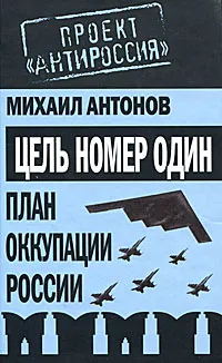 Обложка книги Цель номер один. План оккупации России, Михаил Антонов