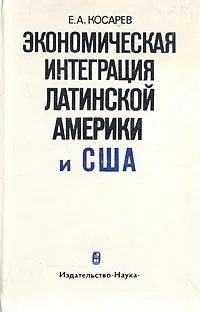 Обложка книги Экономическая интеграция Латинской Америки и США, Е. А. Косарев