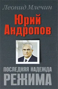 Обложка книги Юрий Андропов. Последняя надежда режима, Леонид Млечин