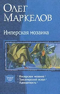 Обложка книги Имперская мозаика: Имперская мозаика; Токсимерский оскал; Адекватность, Олег Маркелов