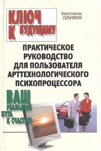 Обложка книги Ключ к будущему. Практическое руководство для пользователя арттехнологического психопроцессора, Константин Сельченок