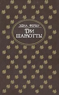 Обложка книги Три Шарлотты, Эдна Фербер