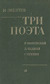 Обложка книги Три поэта: В. Маяковский, Д. Бедный, С. Есенин, Эвентов Исаак Станиславович