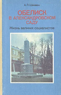 Обложка книги Обелиск в Александровском саду: Жизнь великих социалистов, А. П. Шикман
