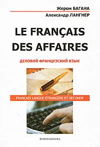 Обложка книги Le Francais des Affaires. Деловой французский язык, Жером Багана, Александр Лангнер