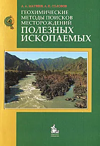 Обложка книги Геохимические методы поисков месторождений полезных ископаемых, А. А. Матвеев, А. П. Соловов