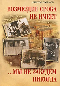 Обложка книги Возмездие срока не имеет. …Мы не забудем никогда, Виктор Ефремов