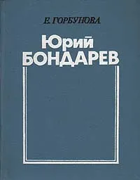 Обложка книги Юрий Бондарев: Очерк творчества, Е. Горбунова