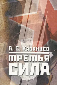 Обложка книги Третья сила. Россия между нацизмом и коммунизмом, А. С. Казанцев