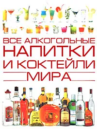 Обложка книги Все алкогольные напитки и коктейли мира, О. И. Бортник