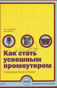 Обложка книги Как стать успешным промоутером. Концертный бизнес в России, Ирина Щербакова, Илья Бортнюк