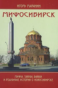 Обложка книги Мифосибирск. Мифы, тайны, байки и реальные истории о Новосибирске, Игорь Маранин