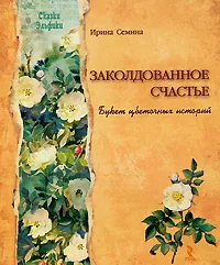 Обложка книги Заколдованное счастье. Букет цветочных историй, И. К. Семина