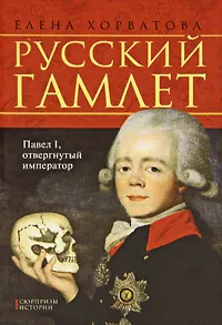 Обложка книги Русский Гамлет. Павел I, отвергнутый император, Елена Хорватова