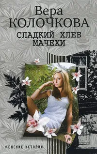 Обложка книги Сладкий хлеб мачехи, Вера Колочкова