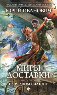 Обложка книги Миры Доставки. Книга 3. На родном Оилтоне, Юрий Иванович