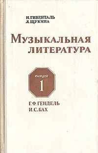 Обложка книги Музыкальная литература. Выпуск 1. Г. Ф. Гендель, И. С. Бах, Гивенталь Ирина Александровна, Щукина Любовь Давыдовна