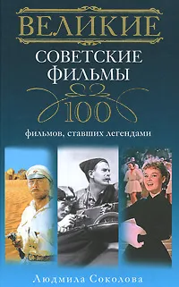 Обложка книги Великие советские фильмы. 100 фильмов, ставших легендами, Соколова Людмила Анатольевна