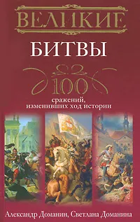 Обложка книги Великие битвы. 100 сражений, изменивших ход истории, Александр Доманин, Светлана Доманина