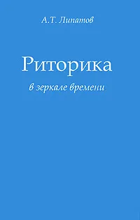 Обложка книги Риторика в зеркале времени, А. Т. Липатов