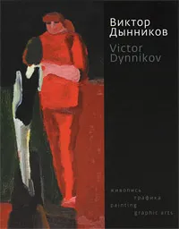 Обложка книги Виктор Дынников. Живопись. Графика / Victor Dynnikov: Painting: Graphic Arts, Виктор Дынников