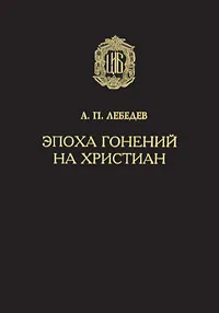 Обложка книги Эпоха гонений на христиан, Лебедев Алексей Петрович