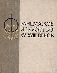 Обложка книги Французское искусство XV-XVIII веков, Лившиц Нина Александровна