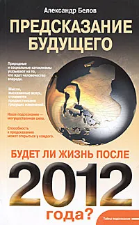 Обложка книги Предсказание будущего. Будет ли жизнь после 2012 года?, Александр Белов