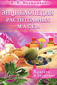 Обложка книги Энциклопедия растительных масел. Красота и здоровье, И. П. Неумывакин