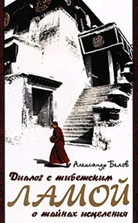 Обложка книги Диалог с тибетским ламой о тайнах исцеления, Белов Александр Иванович