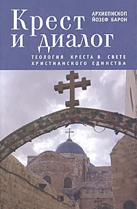 Обложка книги Крест и диалог. Теология Креста в свете христианского единства, Архиепископ Йозеф Барон