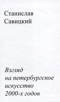 Обложка книги Взгляд на петербургское искусство 2000-х годов, Станислав Савицкий