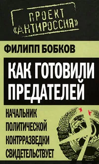 Обложка книги Как готовили предателей. Начальник политической контрразведки свидетельствует, Филипп Бобков