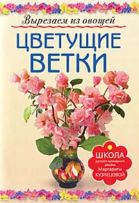 Обложка книги Цветущие ветки. Вырезаем из овощей, Кузнецова Маргарита Егоровна