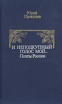 Обложка книги И неподкупный голос мой... Поэты России, Юрий Прокушев