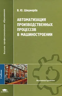 Обложка книги Автоматизация производственных процессов в машиностроении, В. Ю. Шишмарев