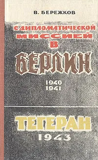 Обложка книги С дипломатической миссией в Берлин. 1940-1941. Тегеран 1943, В. Бережков