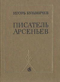 Обложка книги Писатель Арсеньев. Личность и книги, Игорь Кузьмичев