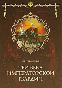 Обложка книги Три века императорской гвардии, О. Г. Гончаренко