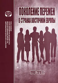 Обложка книги Поколение перемен в странах восточной Европы 1990-2010 гг., Василий Бабенко,Татьяна Биткова,Елена Калоева,Лариса Лыкошина,Ладислав Махачек,П. Сак,К. Сакова,Юлия Щербакова,Лариса Шаншиева