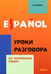 Обложка книги Espanol. Уроки разговора на испанском языке, А. В. Кошелева